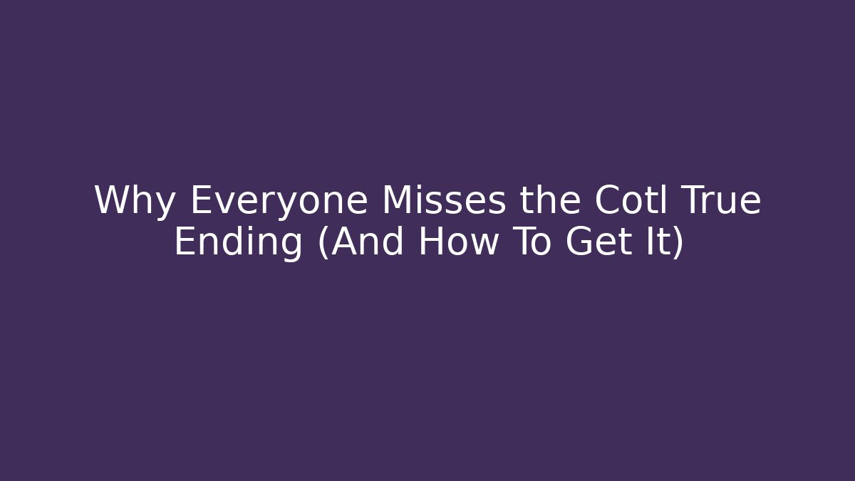 Why Everyone Misses the Cotl True Ending (And How To Get It)