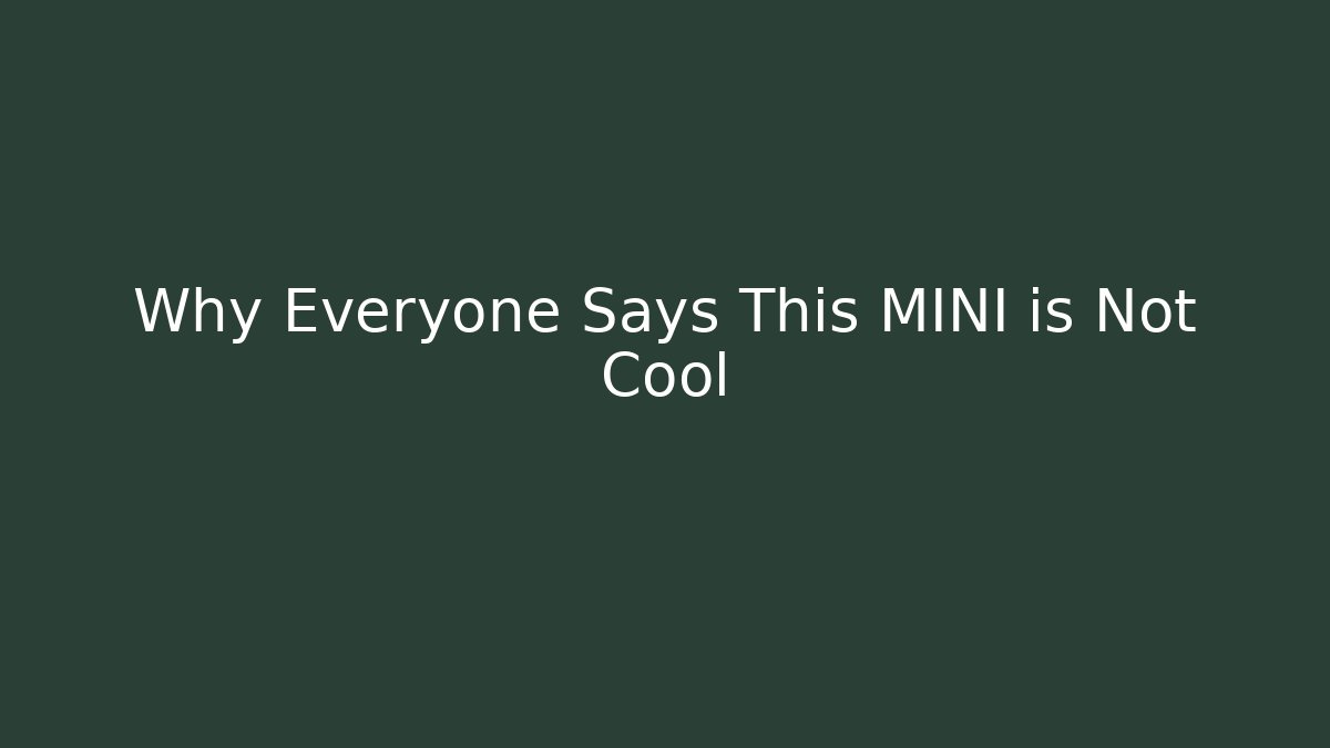 Why Everyone Says This MINI is Not Cool