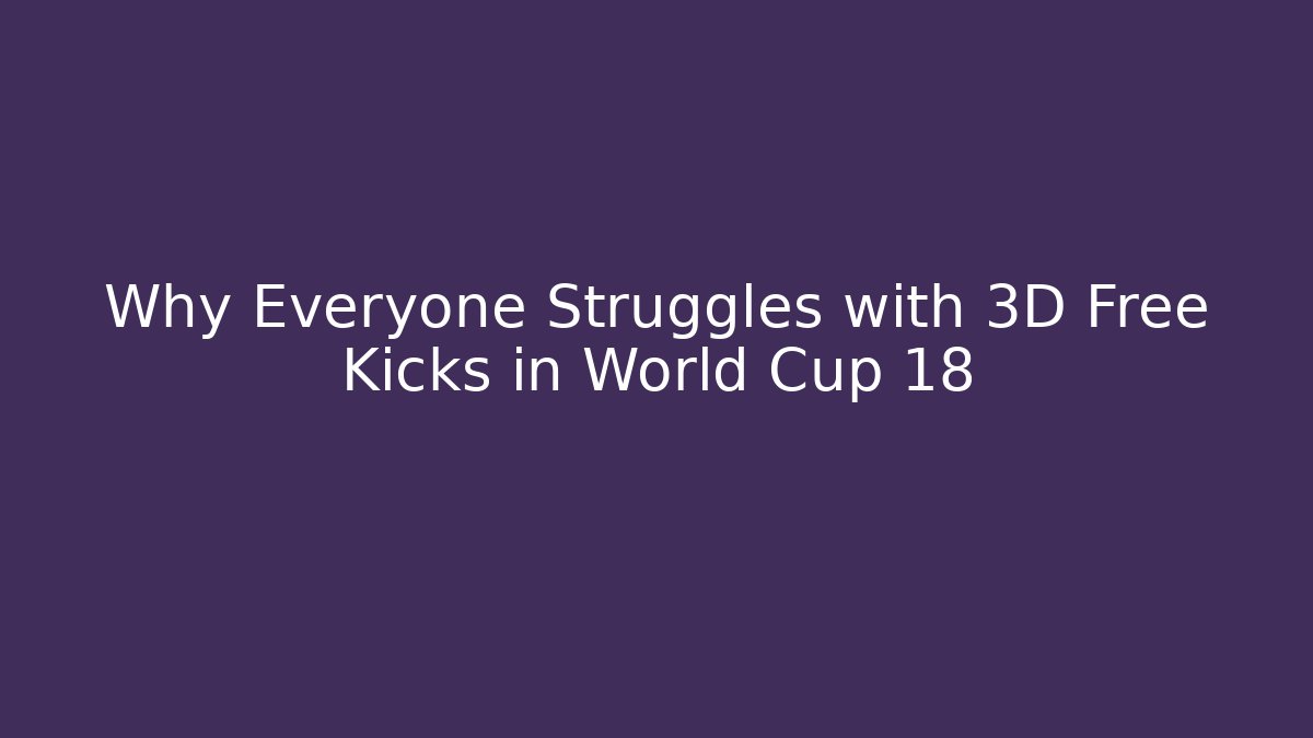 Why Everyone Struggles with 3D Free Kicks in World Cup 18 - Critter Realm