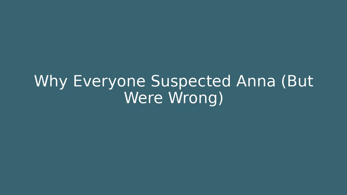Why Everyone Suspected Anna (But Were Wrong)