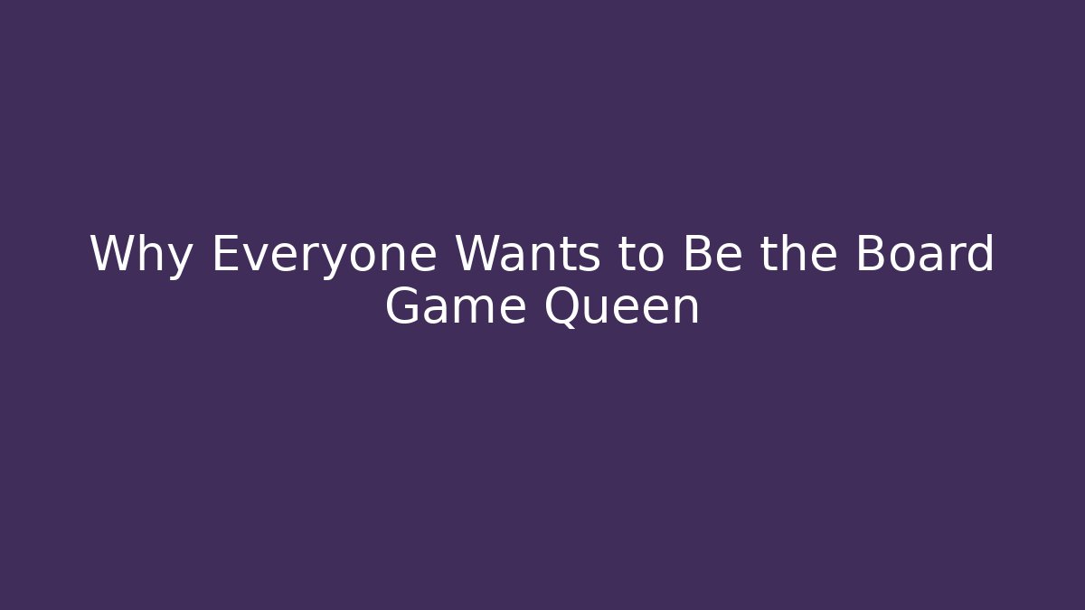 Why Everyone Wants to Be the Board Game Queen