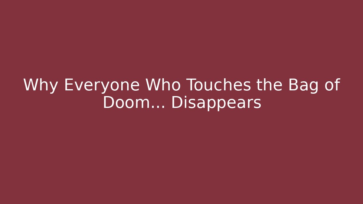 Why Everyone Who Touches the Bag of Doom... Disappears