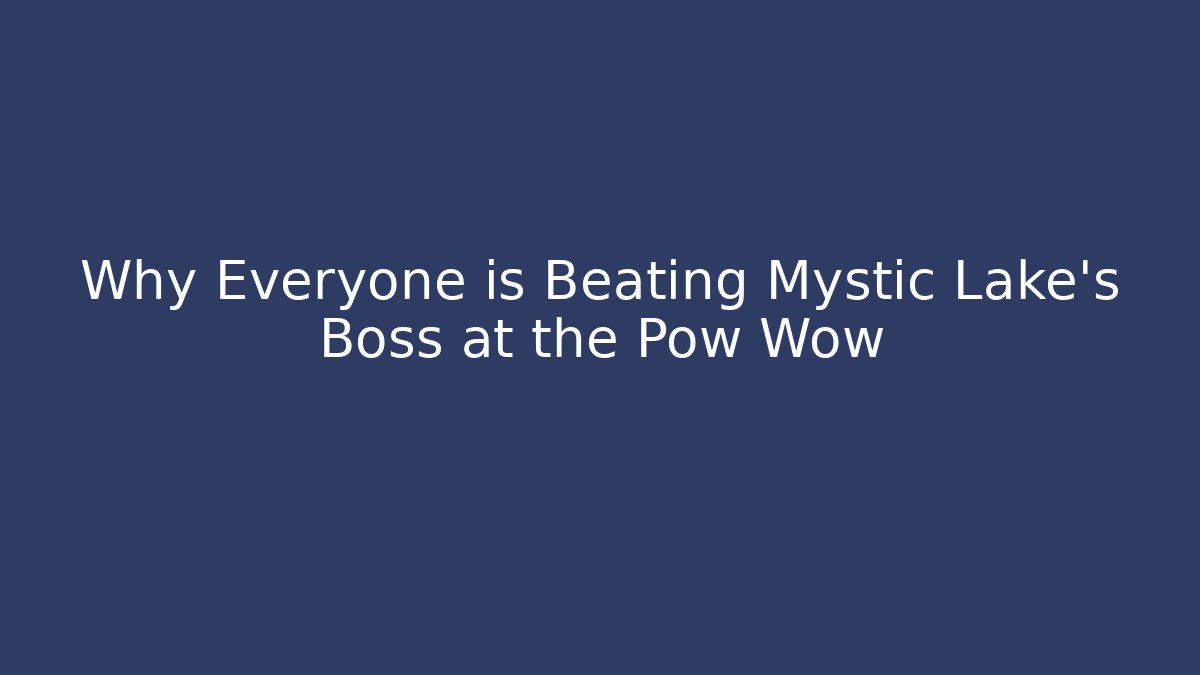 Why Everyone is Beating Mystic Lake's Boss at the Pow Wow