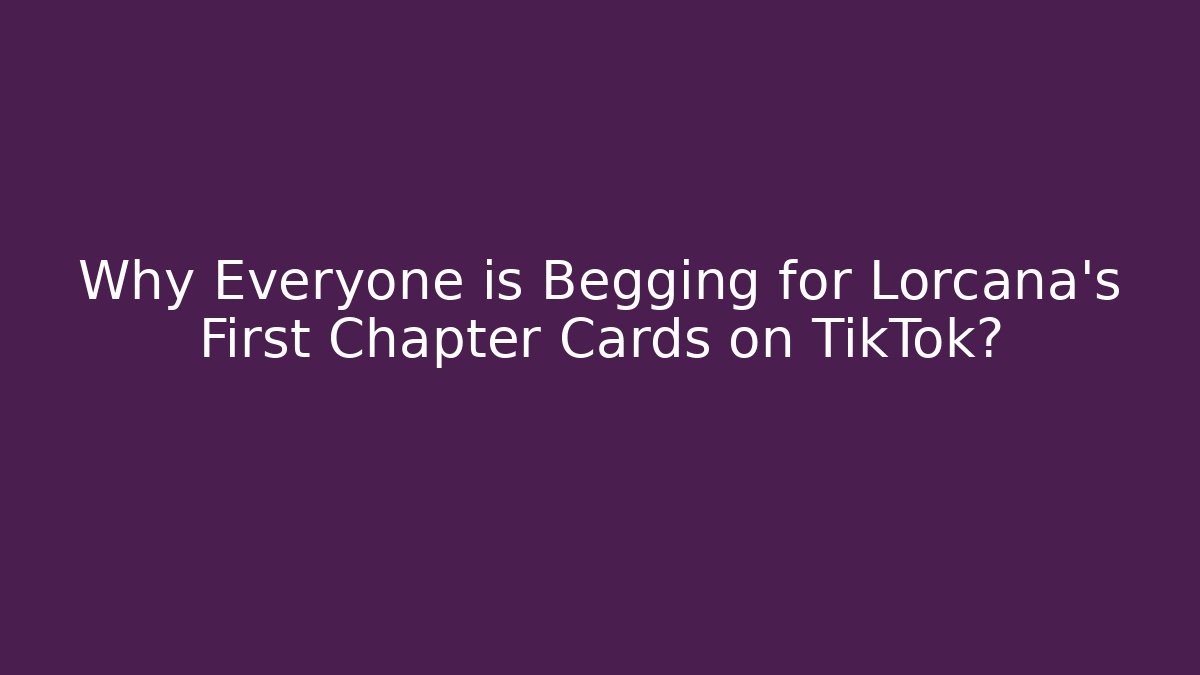 Why Everyone is Begging for Lorcana's First Chapter Cards on TikTok?