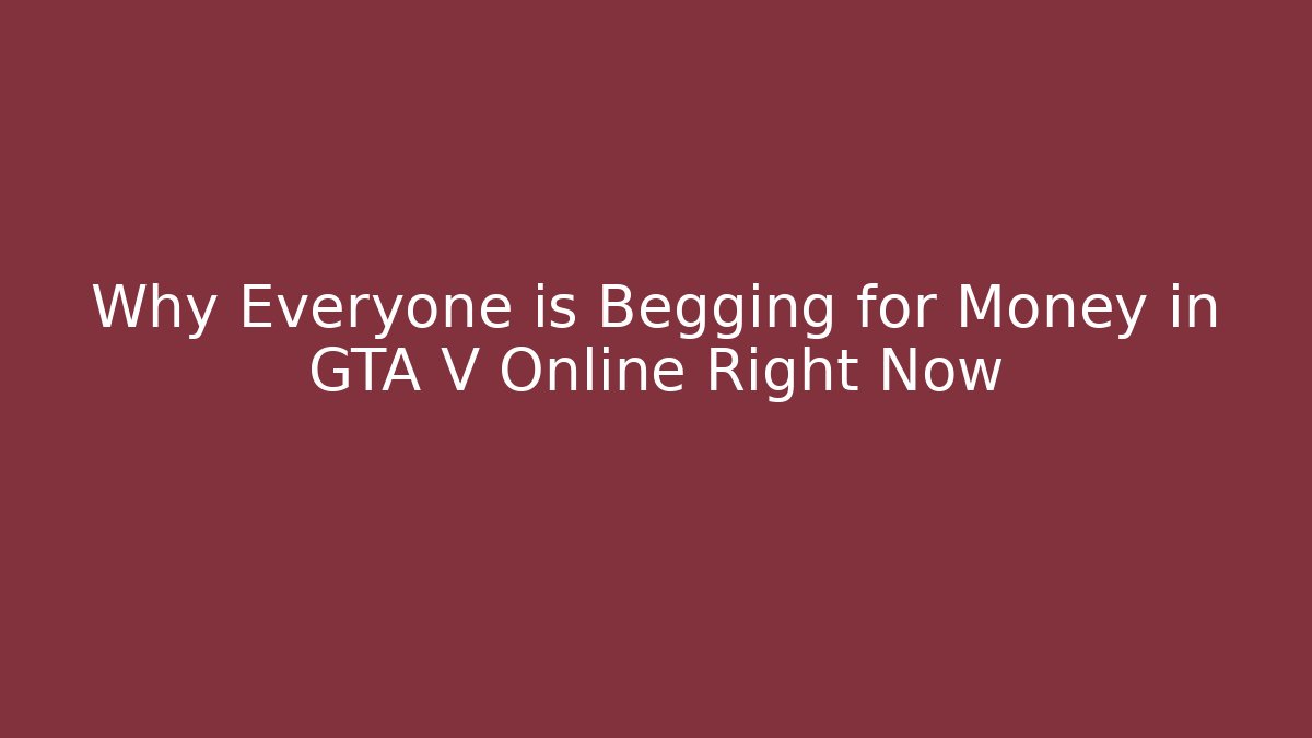Why Everyone is Begging for Money in GTA V Online Right Now