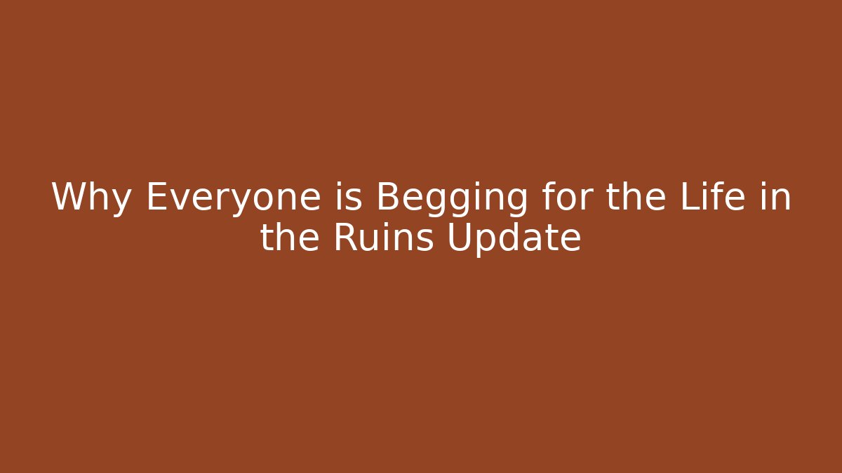 Why Everyone is Begging for the Life in the Ruins Update