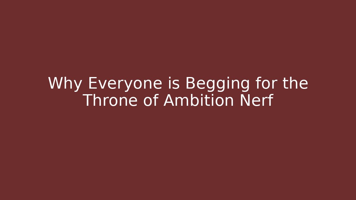 Why Everyone is Begging for the Throne of Ambition Nerf