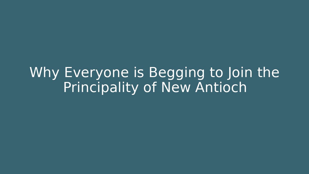 Why Everyone is Begging to Join the Principality of New Antioch