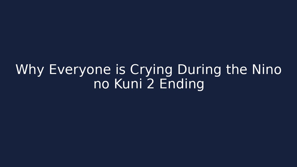 Why Everyone is Crying During the Nino no Kuni 2 Ending