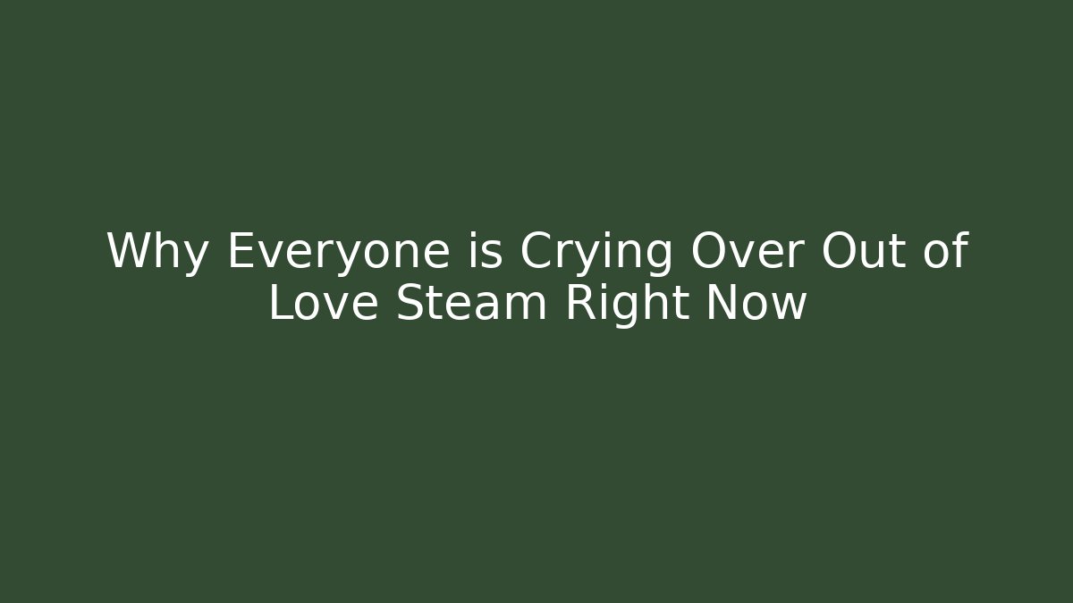 Why Everyone is Crying Over Out of Love Steam Right Now