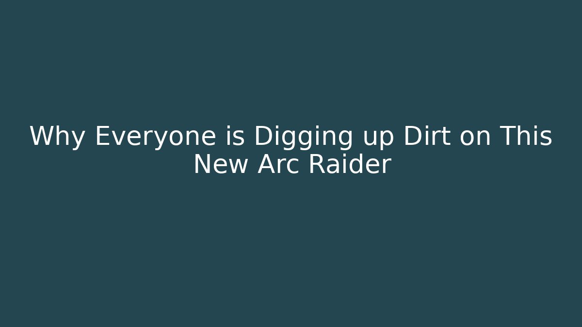 Why Everyone is Digging up Dirt on This New Arc Raider
