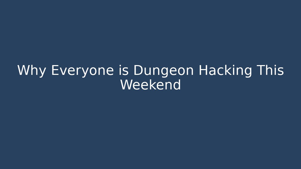 Why Everyone is Dungeon Hacking This Weekend