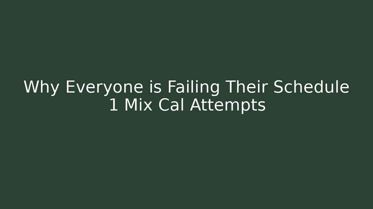 Why Everyone is Failing Their Schedule 1 Mix Cal Attempts