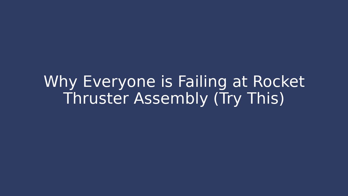 Why Everyone is Failing at Rocket Thruster Assembly (Try This)