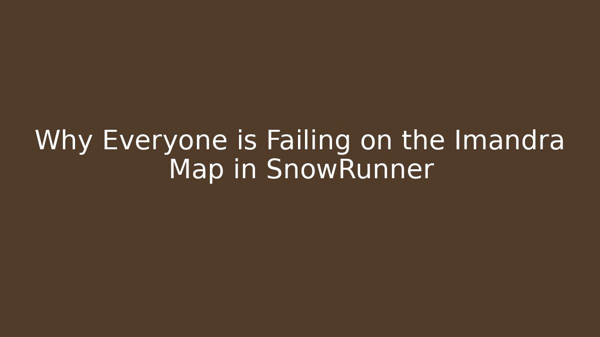 Why Everyone is Failing on the Imandra Map in SnowRunner