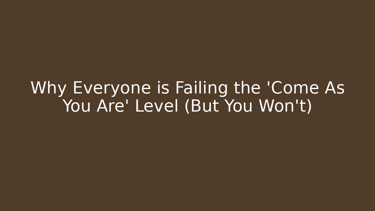 Why Everyone is Failing the 'Come As You Are' Level (But You Won't)