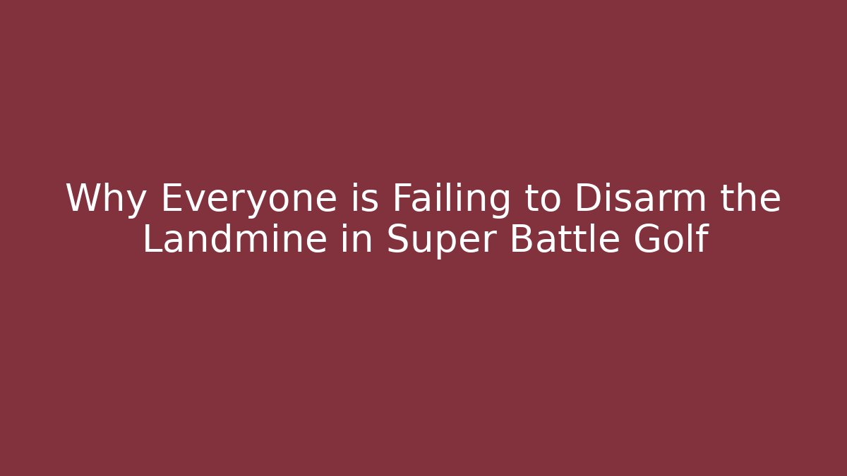 Why Everyone is Failing to Disarm the Landmine in Super Battle Golf