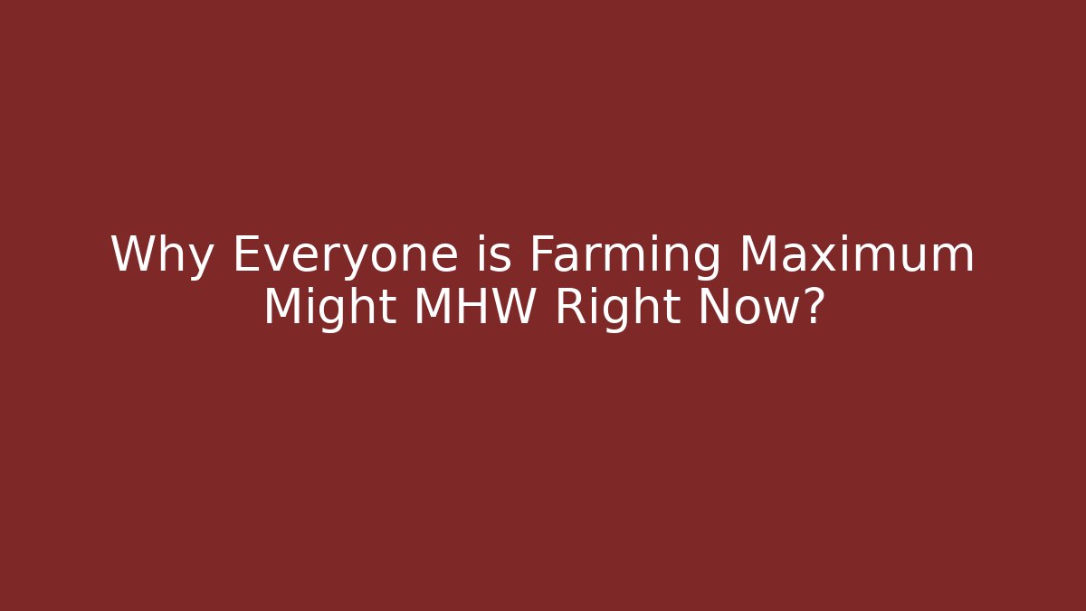 Why Everyone is Farming Maximum Might MHW Right Now?