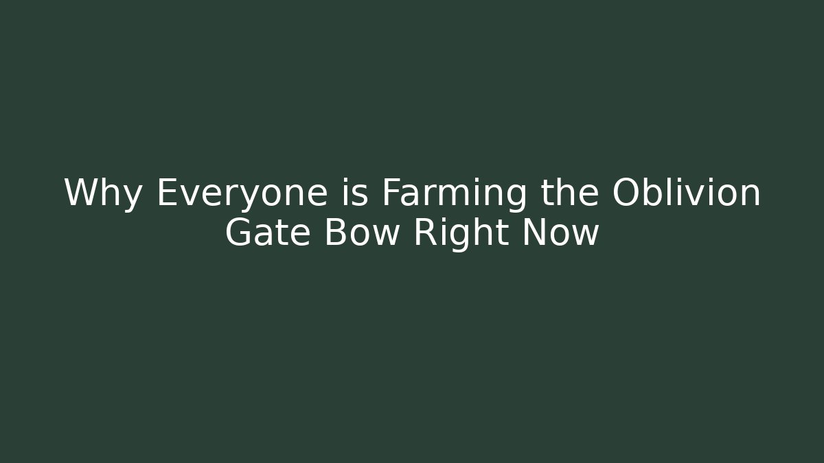 Why Everyone is Farming the Oblivion Gate Bow Right Now