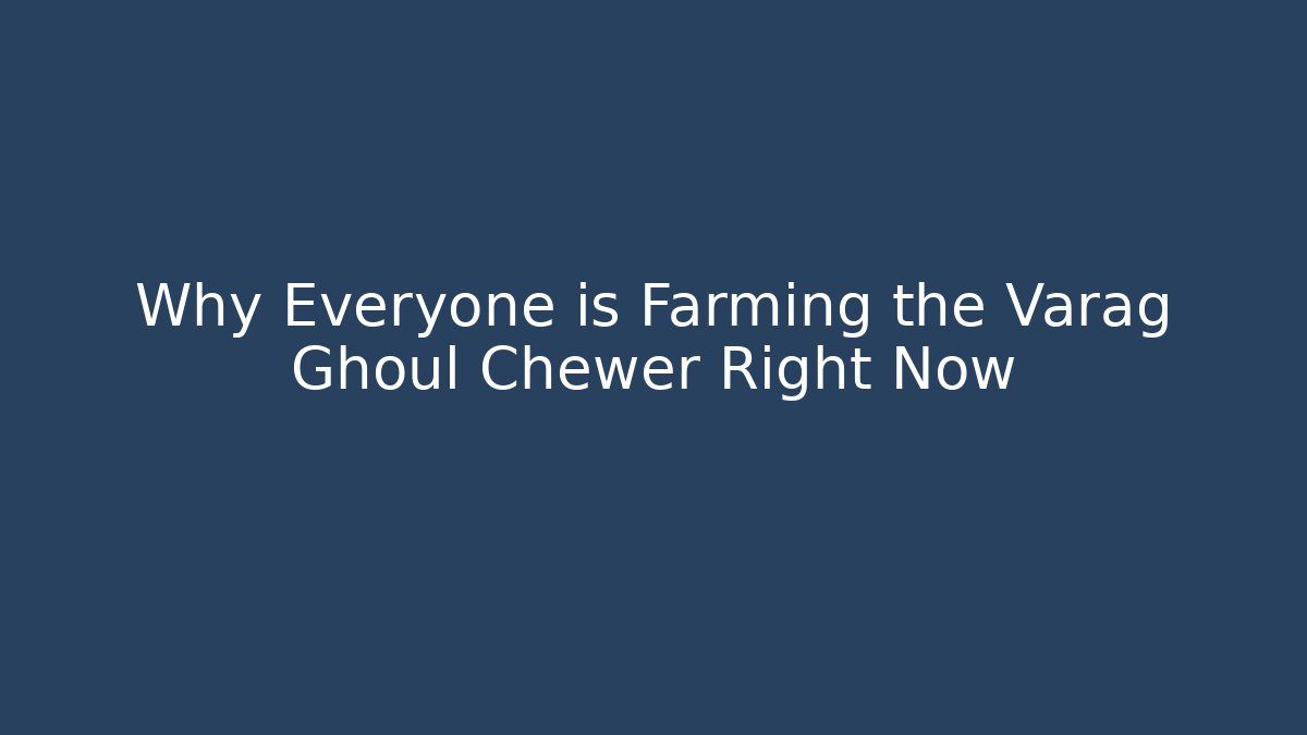 Why Everyone is Farming the Varag Ghoul Chewer Right Now