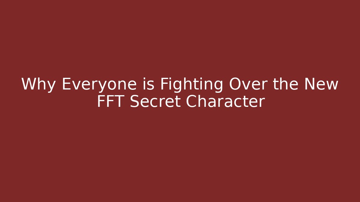 Why Everyone is Fighting Over the New FFT Secret Character