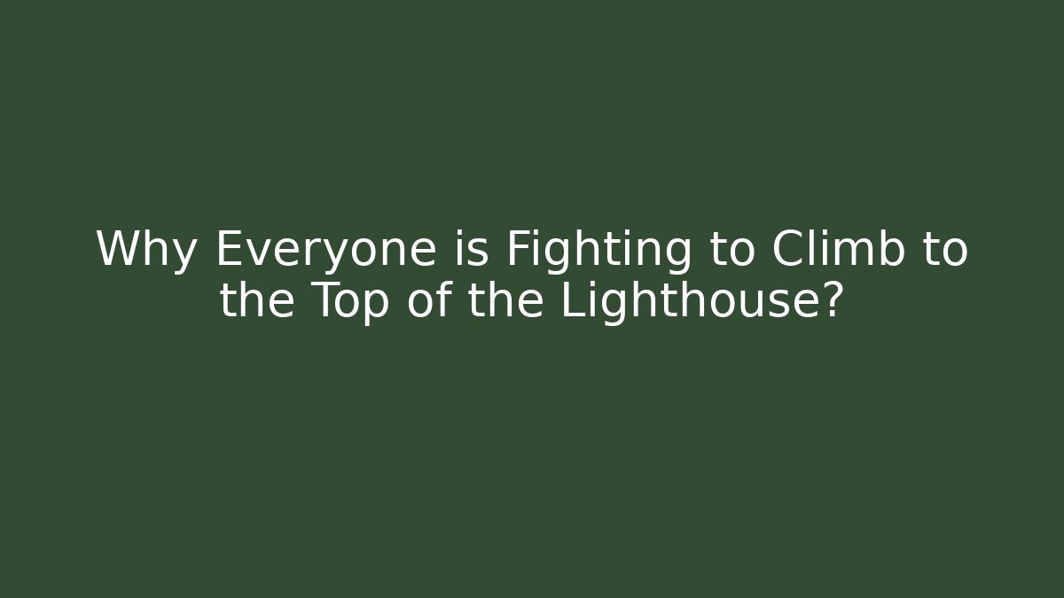 Why Everyone is Fighting to Climb to the Top of the Lighthouse?