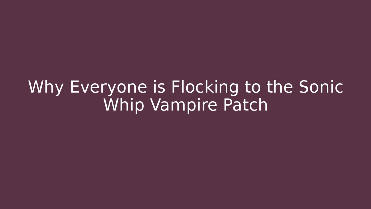 Why Everyone is Flocking to the Sonic Whip Vampire Patch