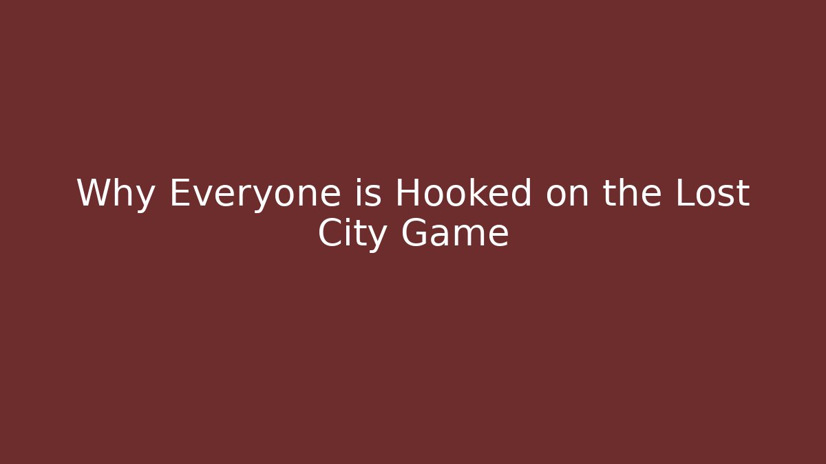 Why Everyone is Hooked on the Lost City Game