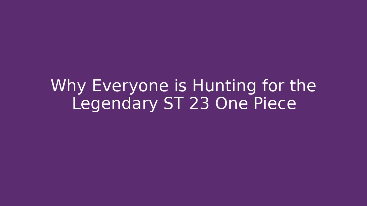 Why Everyone is Hunting for the Legendary ST 23 One Piece