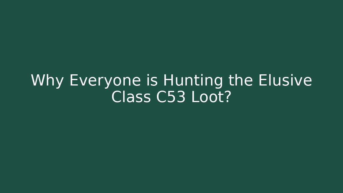 Why Everyone is Hunting the Elusive Class C53 Loot? - Critter Realm
