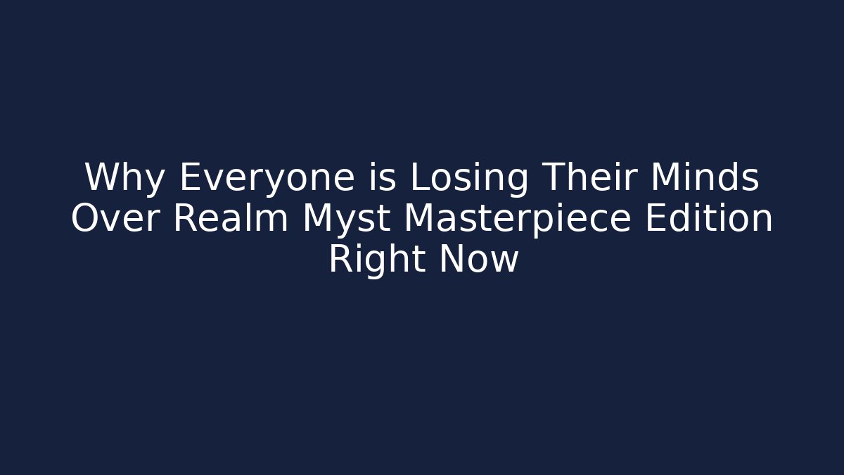 Why Everyone is Losing Their Minds Over Realm Myst Masterpiece Edition Right Now