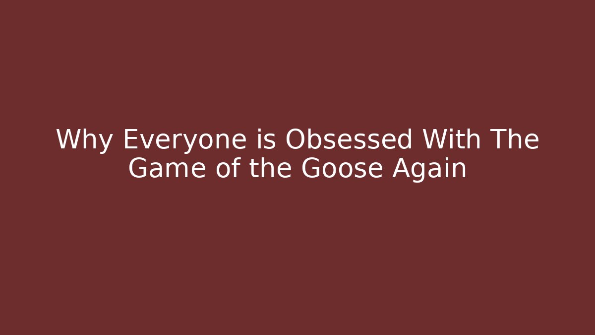 Why Everyone is Obsessed With The Game of the Goose Again