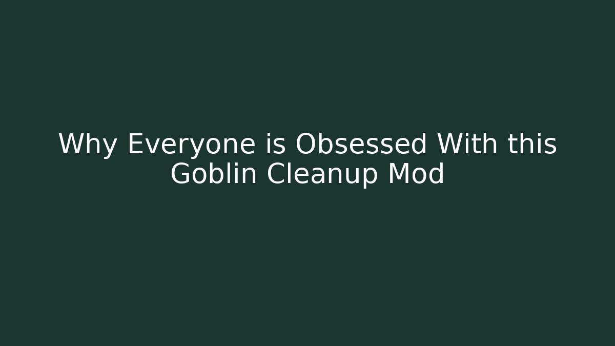 Why Everyone is Obsessed With this Goblin Cleanup Mod