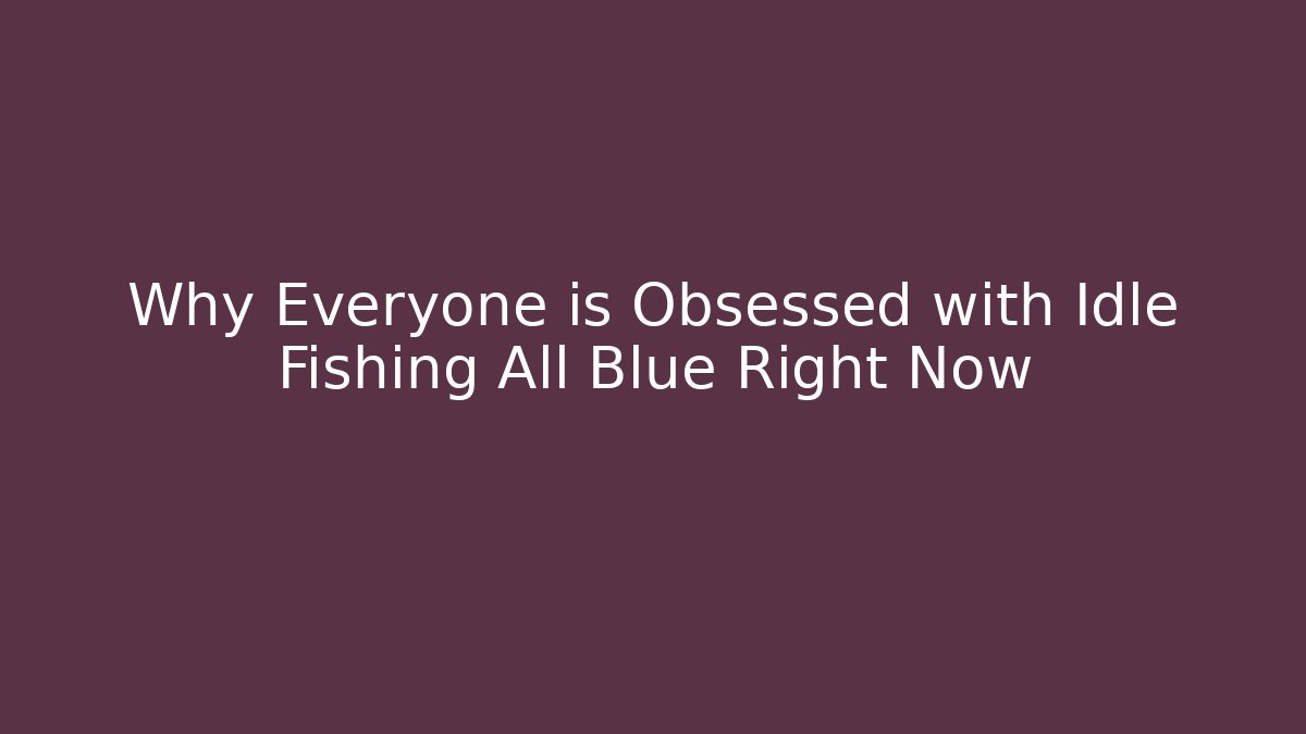 Why Everyone is Obsessed with Idle Fishing All Blue Right Now
