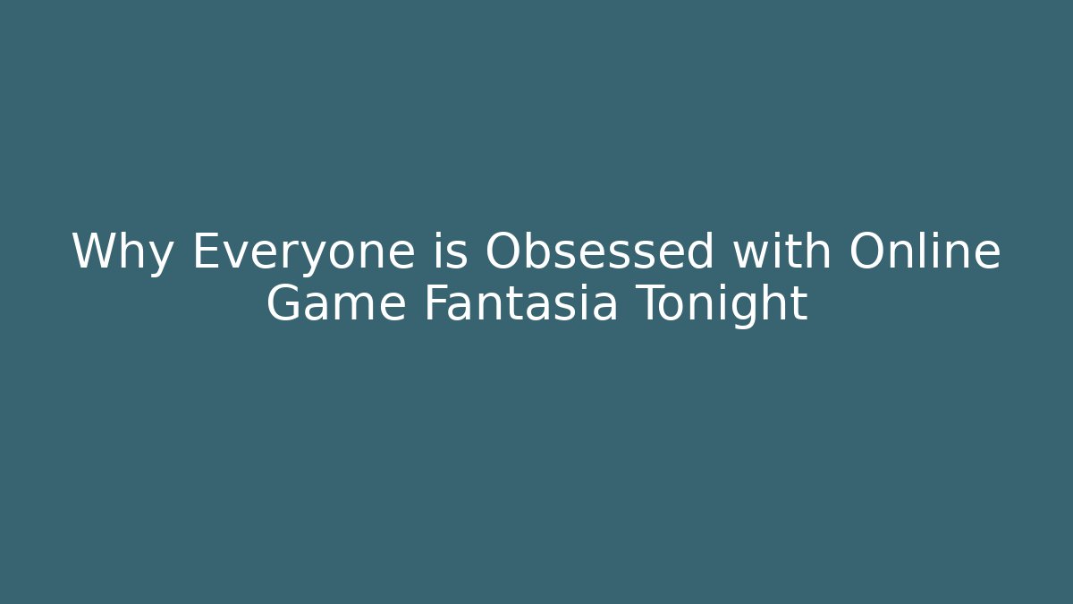 Why Everyone is Obsessed with Online Game Fantasia Tonight