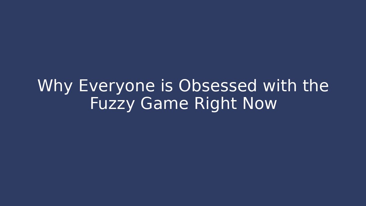 Why Everyone is Obsessed with the Fuzzy Game Right Now - Critter Realm