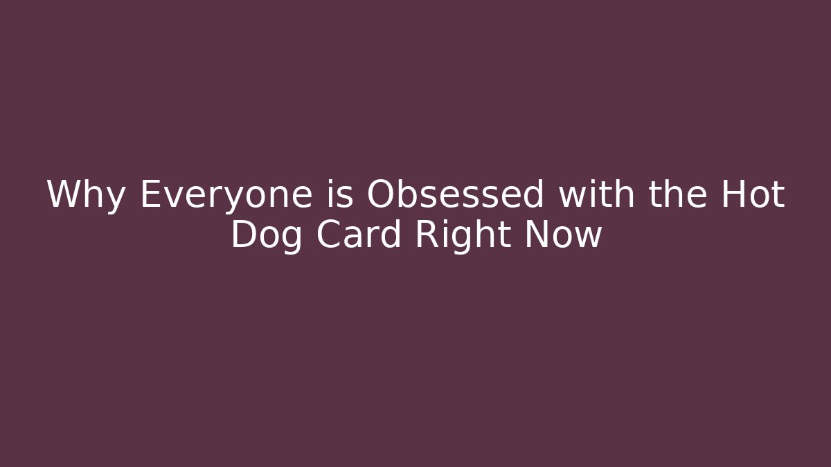 Why Everyone is Obsessed with the Hot Dog Card Right Now