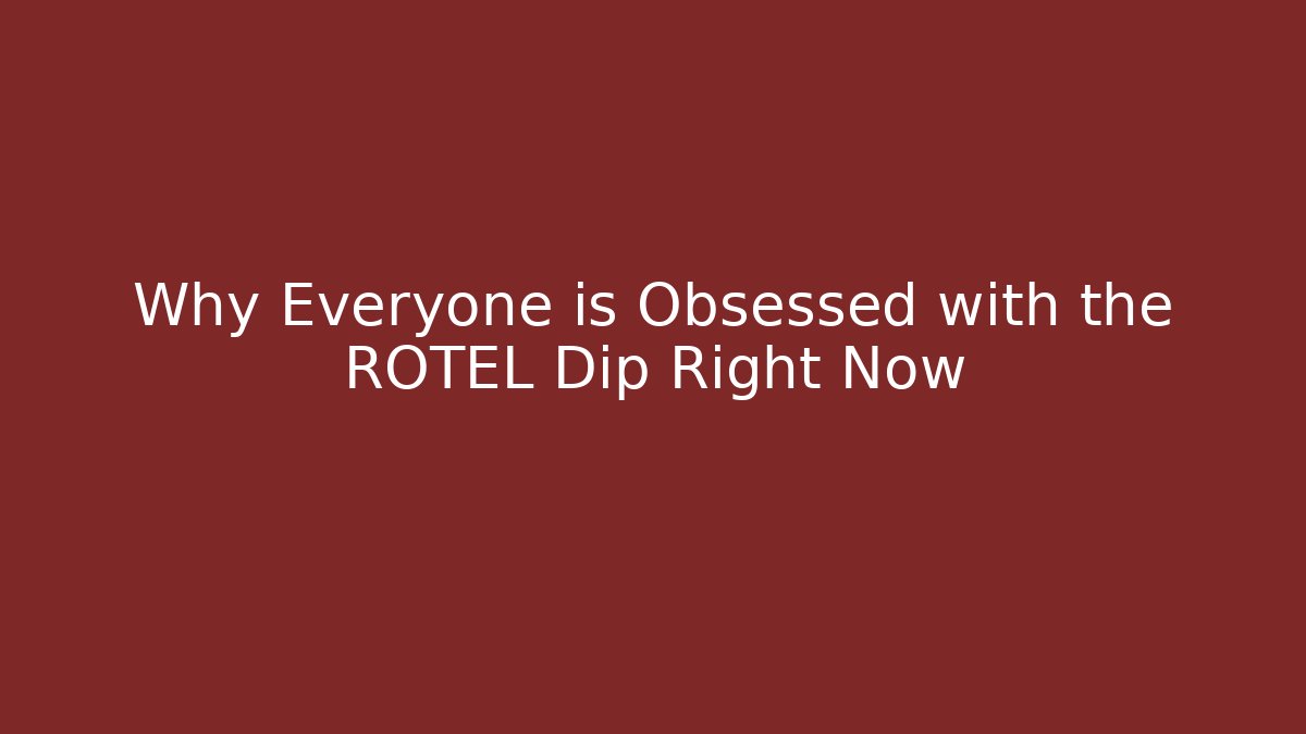 Why Everyone is Obsessed with the ROTEL Dip Right Now