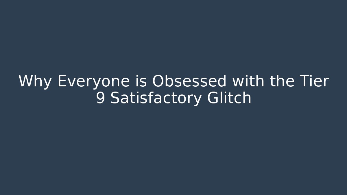 Why Everyone is Obsessed with the Tier 9 Satisfactory Glitch