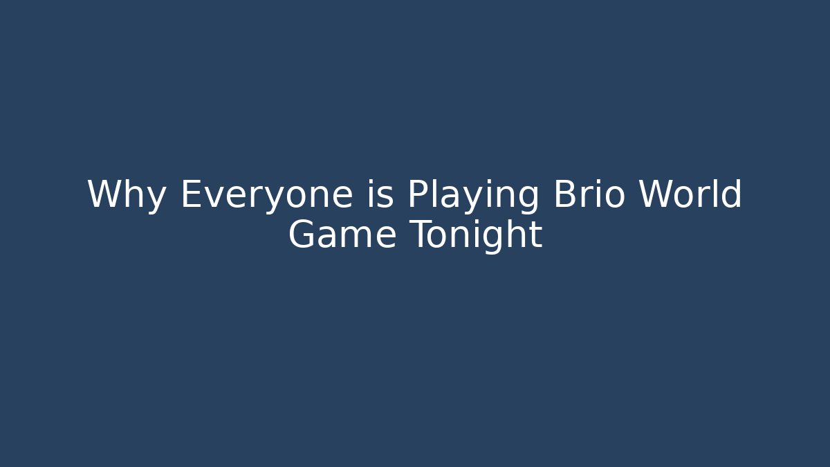 Why Everyone is Playing Brio World Game Tonight