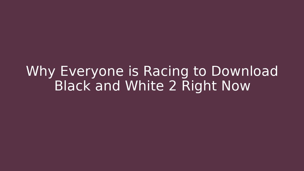 Why Everyone is Racing to Download Black and White 2 Right Now