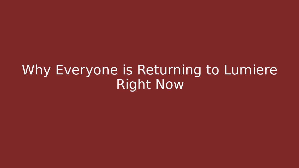 Why Everyone is Returning to Lumiere Right Now