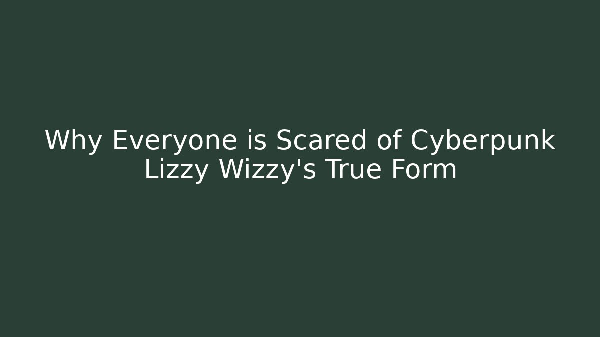 Why Everyone is Scared of Cyberpunk Lizzy Wizzy’s True Form