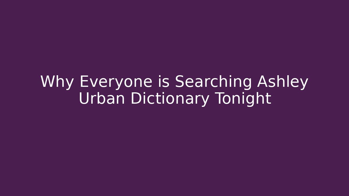 Why Everyone is Searching Ashley Urban Dictionary Tonight