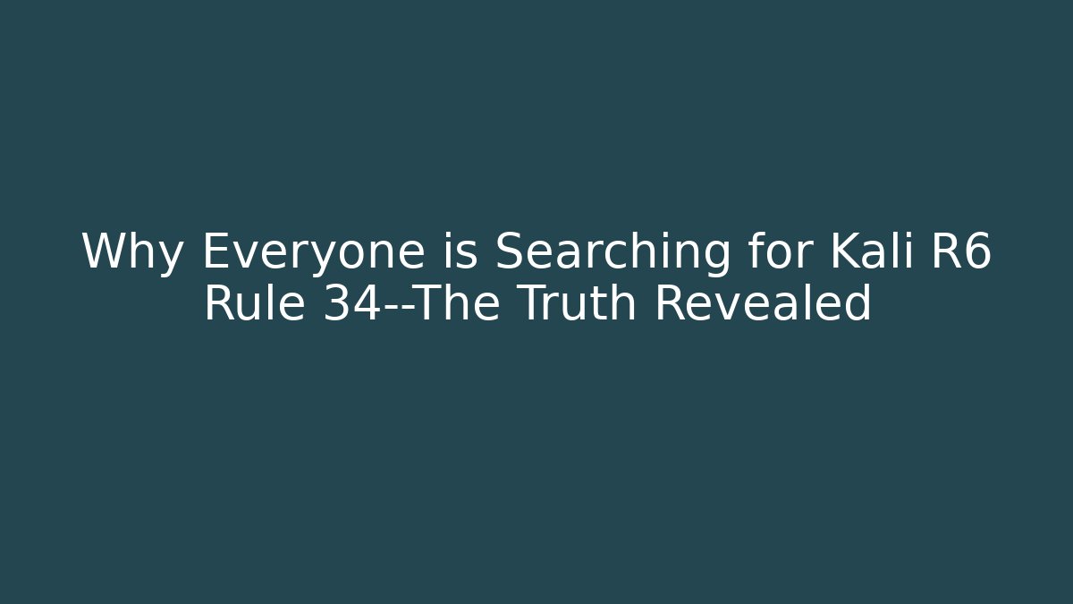 Why Everyone is Searching for Kali R6 Rule 34—The Truth Revealed