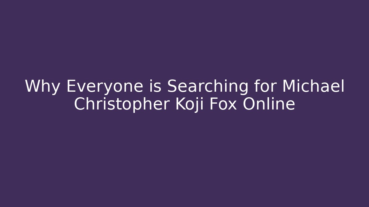Why Everyone is Searching for Michael Christopher Koji Fox Online