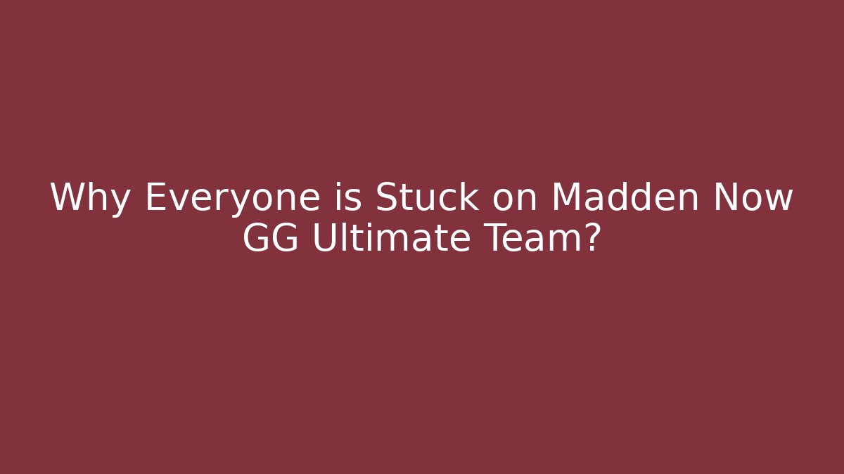 Why Everyone is Stuck on Madden Now GG Ultimate Team?