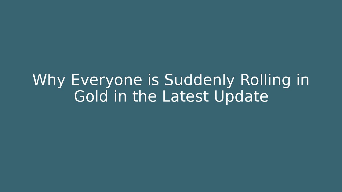 Why Everyone is Suddenly Rolling in Gold in the Latest Update