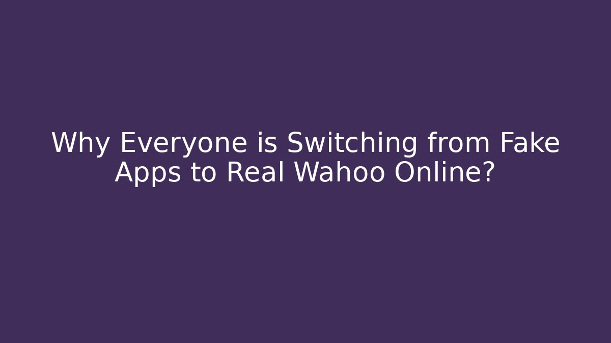 Why Everyone is Switching from Fake Apps to Real Wahoo Online?
