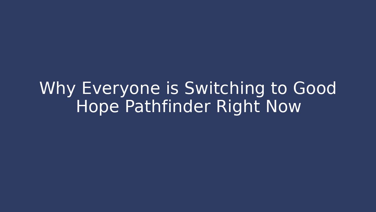 Why Everyone is Switching to Good Hope Pathfinder Right Now